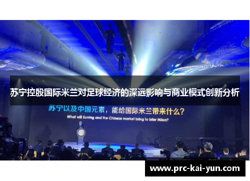 苏宁控股国际米兰对足球经济的深远影响与商业模式创新分析 苏宁控股国际米兰对足球经济的深远影响与商业模式创新分析