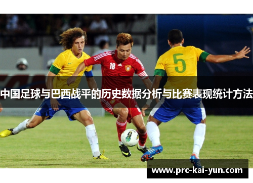 中国足球与巴西战平的历史数据分析与比赛表现统计方法