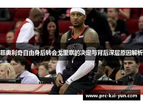 菲奥利奇自由身后转会戈里察的决定与背后深层原因解析