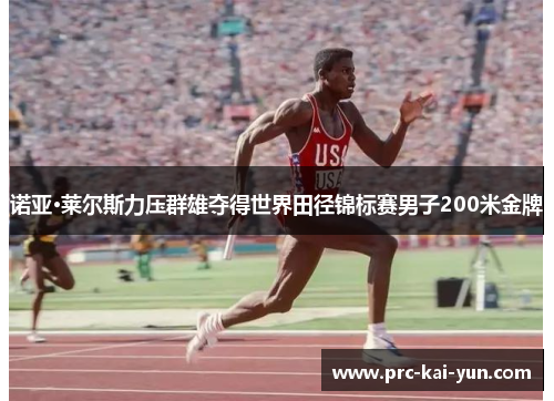 诺亚·莱尔斯力压群雄夺得世界田径锦标赛男子200米金牌 诺亚·莱尔斯力压群雄夺得世界田径锦标赛男子200米金牌