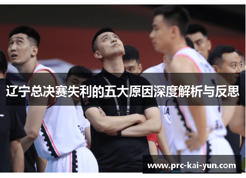 辽宁总决赛失利的五大原因深度解析与反思