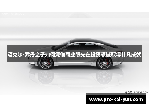 迈克尔·乔丹之子如何凭借商业眼光在投资领域取得非凡成就