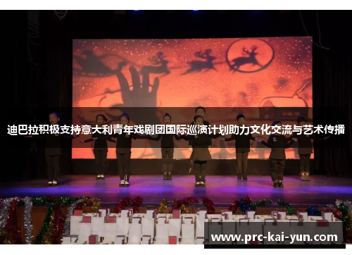 迪巴拉积极支持意大利青年戏剧团国际巡演计划助力文化交流与艺术传播