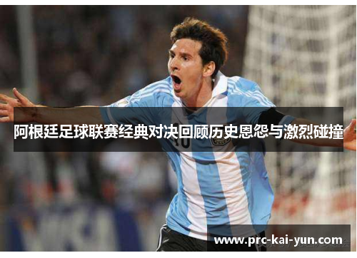 阿根廷足球联赛经典对决回顾历史恩怨与激烈碰撞