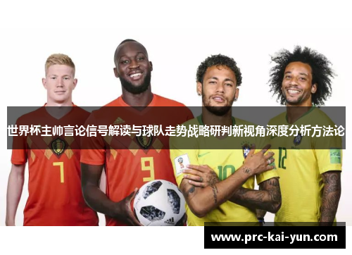 世界杯主帅言论信号解读与球队走势战略研判新视角深度分析方法论 世界杯主帅言论信号解读与球队走势战略研判新视角深度分析方法论