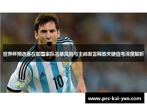 世界杯预选赛在即国家队名单风向与主帅发言释放关键信号深度解析 世界杯预选赛在即国家队名单风向与主帅发言释放关键信号深度解析