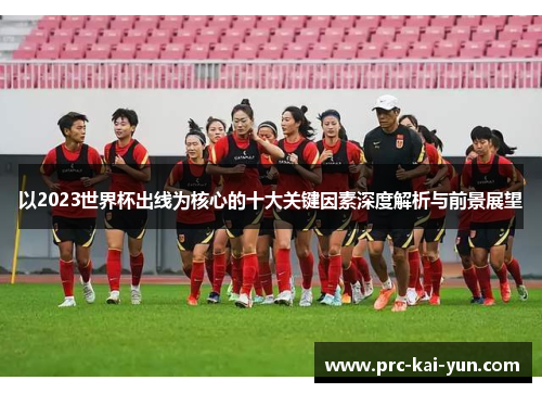以2023世界杯出线为核心的十大关键因素深度解析与前景展望