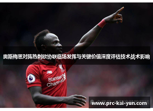 奥斯梅恩对阵热刺欧协联临场发挥与关键价值深度评估技术战术影响
