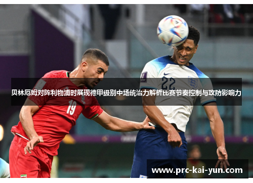 贝林厄姆对阵利物浦时展现德甲级别中场统治力解析比赛节奏控制与攻防影响力 贝林厄姆对阵利物浦时展现德甲级别中场统治力解析比赛节奏控制与攻防影响力