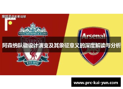 阿森纳队徽设计演变及其象征意义的深度解读与分析