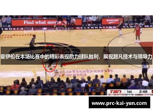 霍伊伦在本场比赛中的精彩表现助力球队胜利，展现超凡技术与领导力