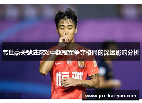 韦世豪关键进球对中超冠军争夺格局的深远影响分析