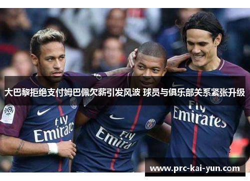 大巴黎拒绝支付姆巴佩欠薪引发风波 球员与俱乐部关系紧张升级 大巴黎拒绝支付姆巴佩欠薪引发风波 球员与俱乐部关系紧张升级