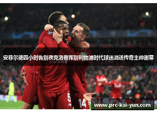 安菲尔德四小时告别夜克洛普挥别利物浦时代球迷泪送传奇主帅谢幕 安菲尔德四小时告别夜克洛普挥别利物浦时代球迷泪送传奇主帅谢幕