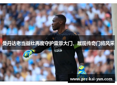 曼丹达老当益壮再度守护雷恩大门，展现传奇门将风采