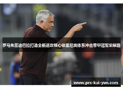 罗马免签迪巴拉打造全新进攻核心穆里尼奥体系冲击意甲冠军荣耀路