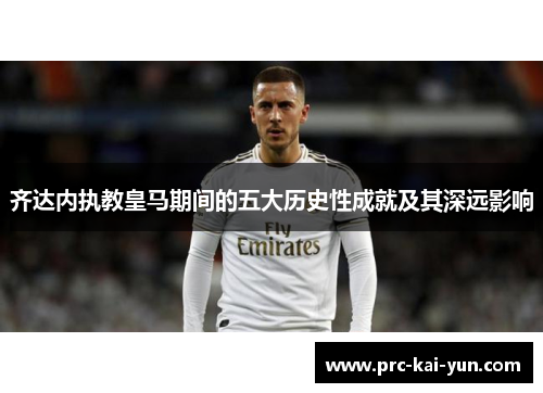 齐达内执教皇马期间的五大历史性成就及其深远影响