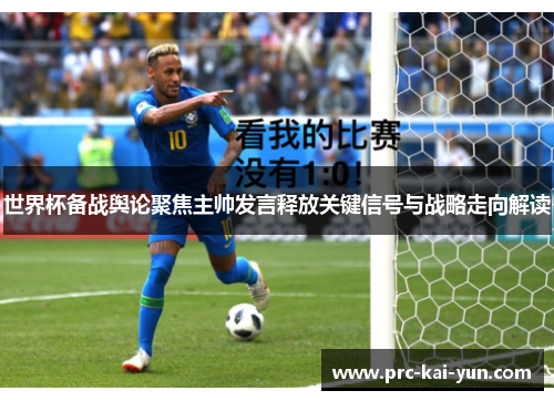 世界杯备战舆论聚焦主帅发言释放关键信号与战略走向解读