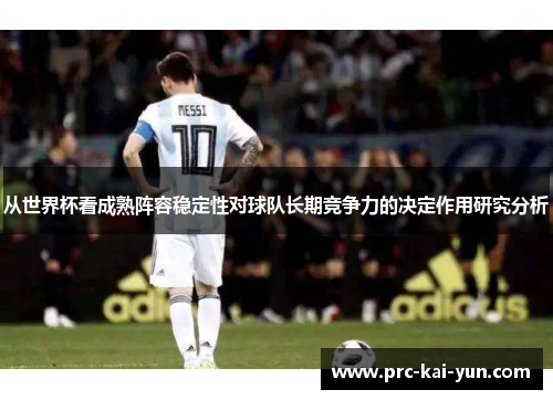 从世界杯看成熟阵容稳定性对球队长期竞争力的决定作用研究分析