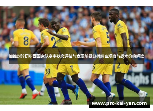 加维对阵切尔西国家队赛事状态评估与表现前景分析综合观察与战术价值解读