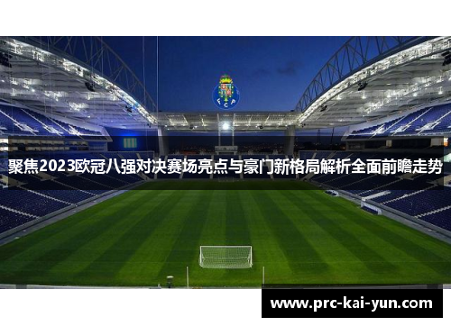 聚焦2023欧冠八强对决赛场亮点与豪门新格局解析全面前瞻走势