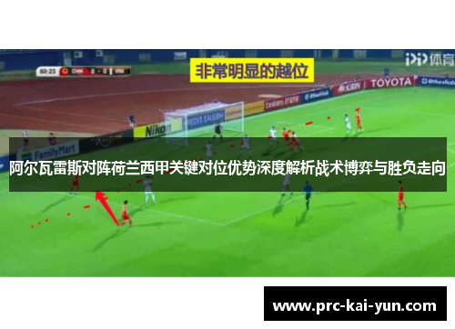 阿尔瓦雷斯对阵荷兰西甲关键对位优势深度解析战术博弈与胜负走向