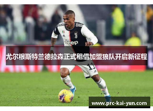 尤尔根斯特兰德拉森正式租借加盟狼队开启新征程 尤尔根斯特兰德拉森正式租借加盟狼队开启新征程