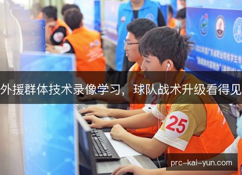外援群体技术录像学习，球队战术升级看得见