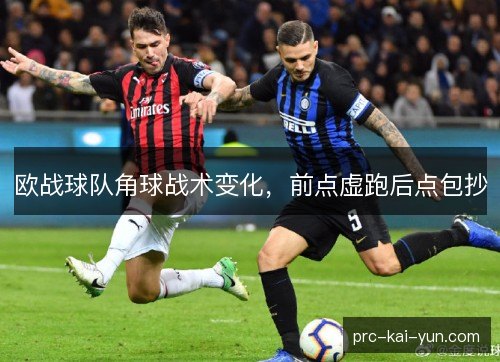 欧战球队角球战术变化，前点虚跑后点包抄