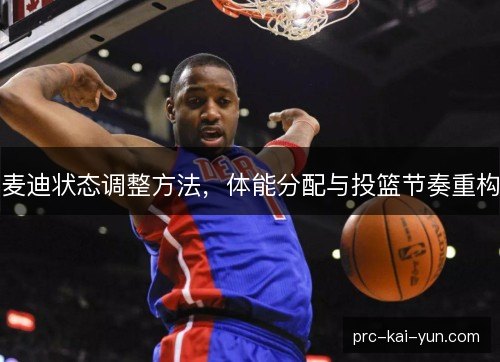 麦迪状态调整方法，体能分配与投篮节奏重构
