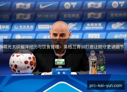 蒋光太谈留洋经历与饮食管理：英格兰青训打底让防守更讲细节